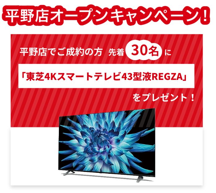 平野店オープンキャンペーン!平野店でご成約の方先着30名に「東芝4Kスマートテレビ43型液晶REGZA」をプレゼント